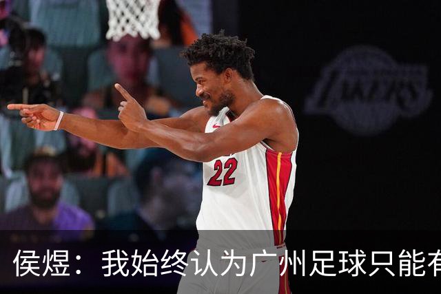 侯煜：我始终认为广州足球只能有一支球队